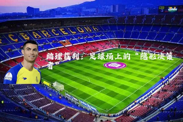 助理裁判：足球场上的“隐形决策者”