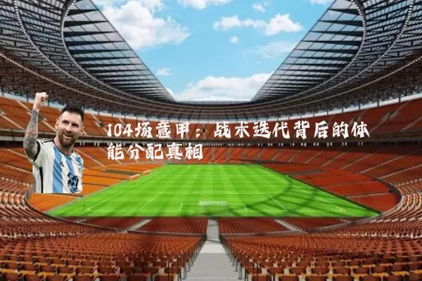 104场意甲：战术迭代背后的体能分配真相