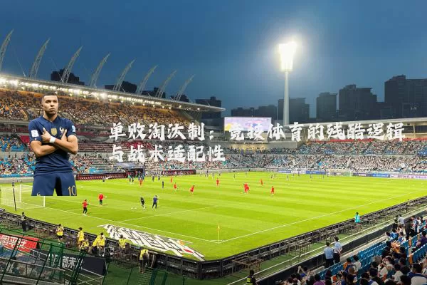 单败淘汰制：竞技体育的残酷逻辑与战术适配性