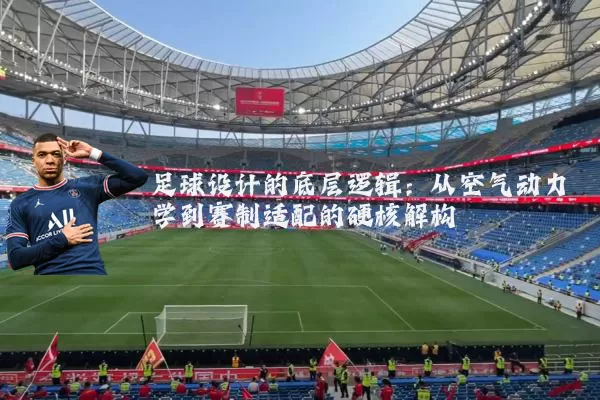 足球设计的底层逻辑：从空气动力学到赛制适配的硬核解构