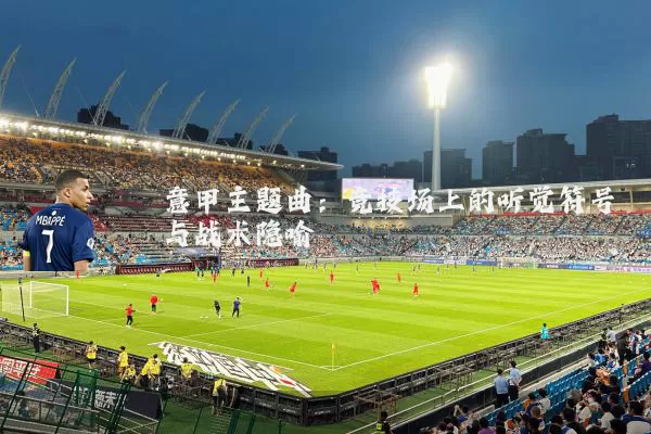 意甲主题曲：竞技场上的听觉符号与战术隐喻