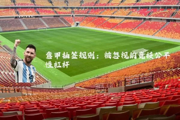 意甲抽签规则：被忽视的竞技公平性杠杆