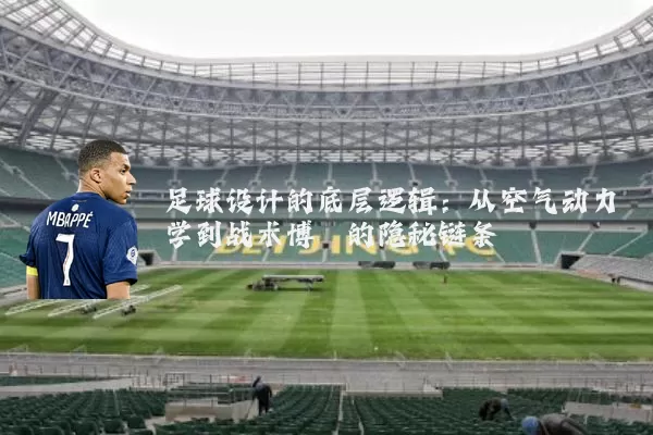 足球设计的底层逻辑：从空气动力学到战术博弈的隐秘链条