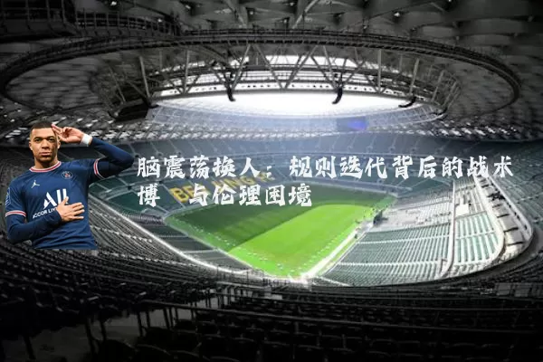 脑震荡换人:规则迭代背后的战术博弈与伦理困境