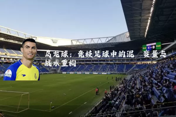 乌龙球:竞技足球中的混沌变量与战术重构