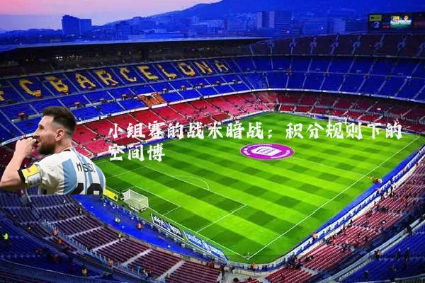 小组赛的战术暗战:积分规则下的空间博弈