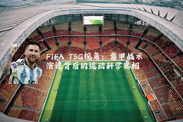 FIFA TSG视角:意甲战术演进背后的运动科学真相
