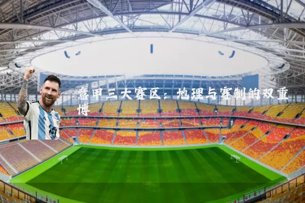 意甲三大赛区:地理与赛制的双重博弈