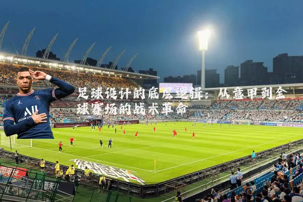 足球设计的底层逻辑：从意甲到全球赛场的战术革命