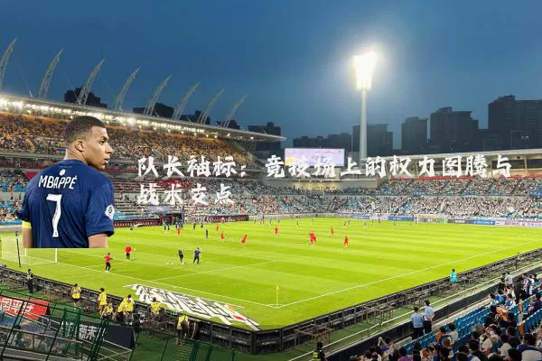 队长袖标：竞技场上的权力图腾与战术支点