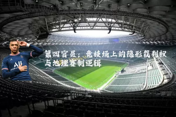 第四官员：竞技场上的隐形裁判权与地理赛制逻辑