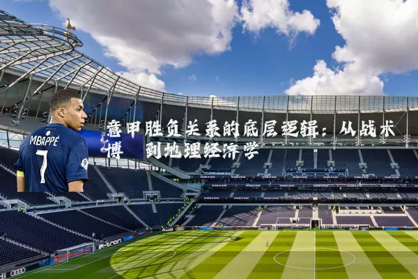 意甲胜负关系的底层逻辑：从战术博弈到地理经济学