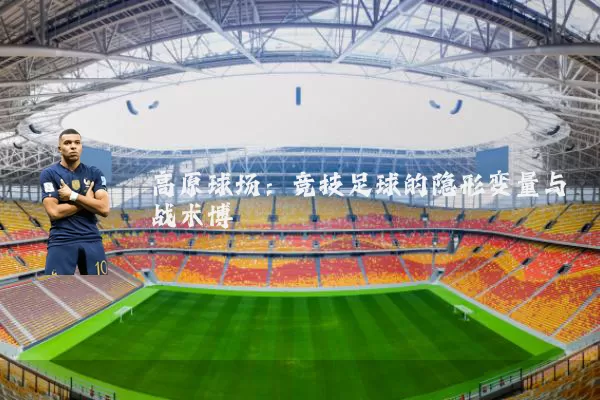 高原球场：竞技足球的隐形变量与战术博弈