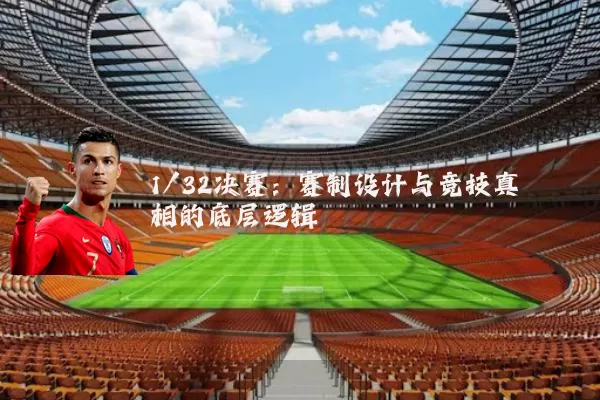 1/32决赛：赛制设计与竞技真相的底层逻辑