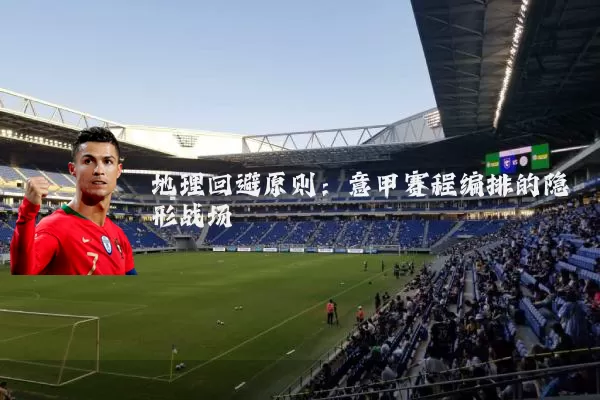 地理回避原则：意甲赛程编排的隐形战场