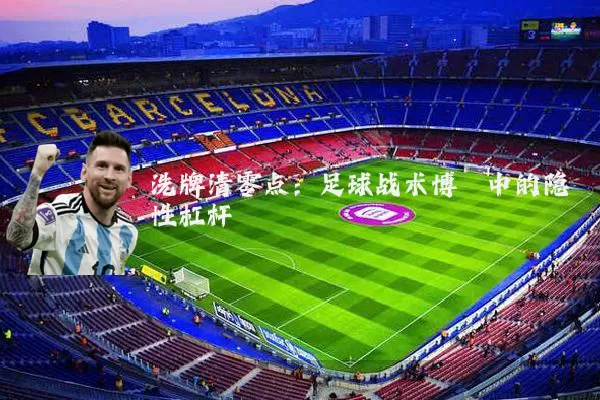 洗牌清零点：足球战术博弈中的隐性杠杆