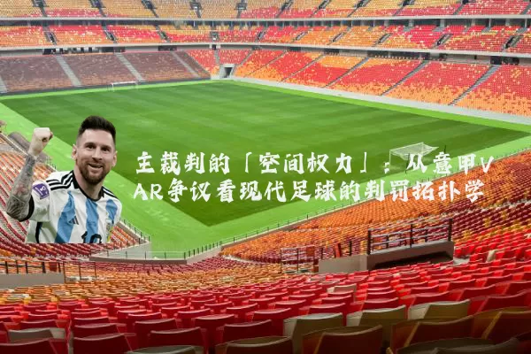 主裁判的「空间权力」：从意甲VAR争议看现代足球的判罚拓扑学