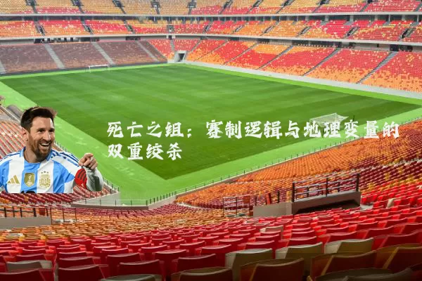 死亡之组：赛制逻辑与地理变量的双重绞杀